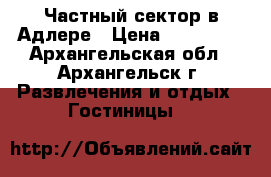 Частный сектор в Адлере › Цена ­ 500-600 - Архангельская обл., Архангельск г. Развлечения и отдых » Гостиницы   